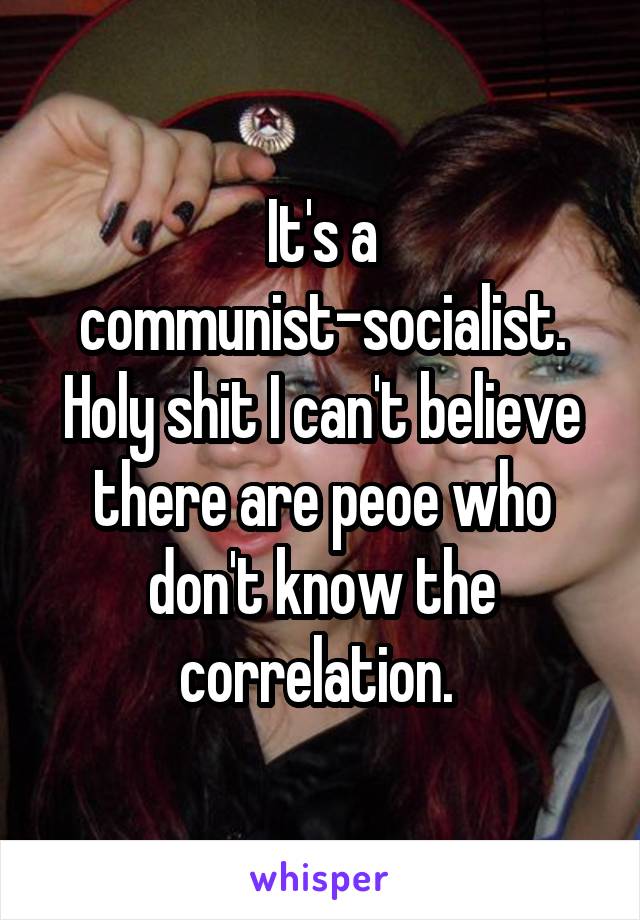 It's a communist-socialist. Holy shit I can't believe there are peoe who don't know the correlation. 