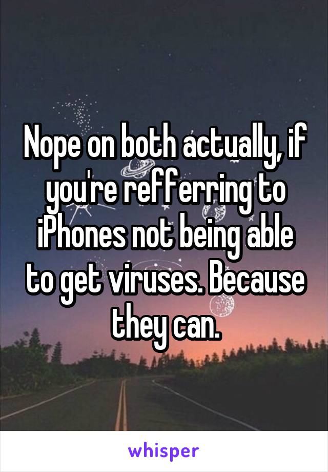 Nope on both actually, if you're refferring to iPhones not being able to get viruses. Because they can.