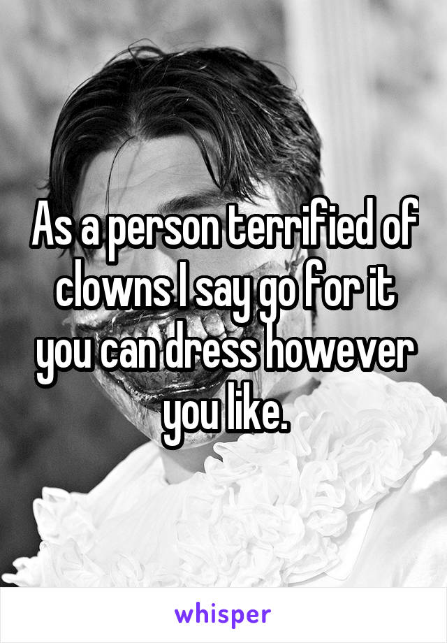 As a person terrified of clowns I say go for it you can dress however you like.