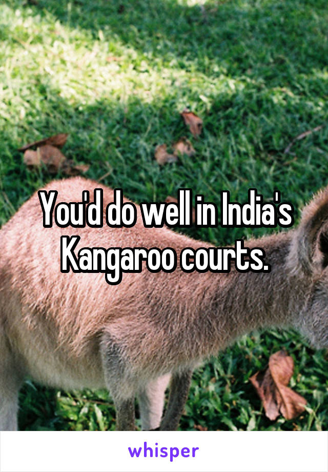 You'd do well in India's Kangaroo courts.