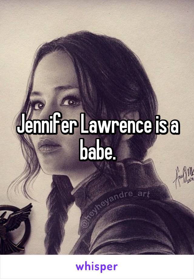Jennifer Lawrence is a babe.