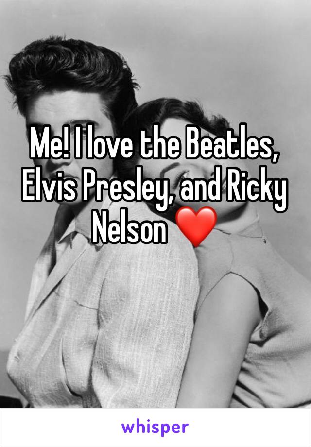 Me! I love the Beatles, Elvis Presley, and Ricky Nelson ❤️