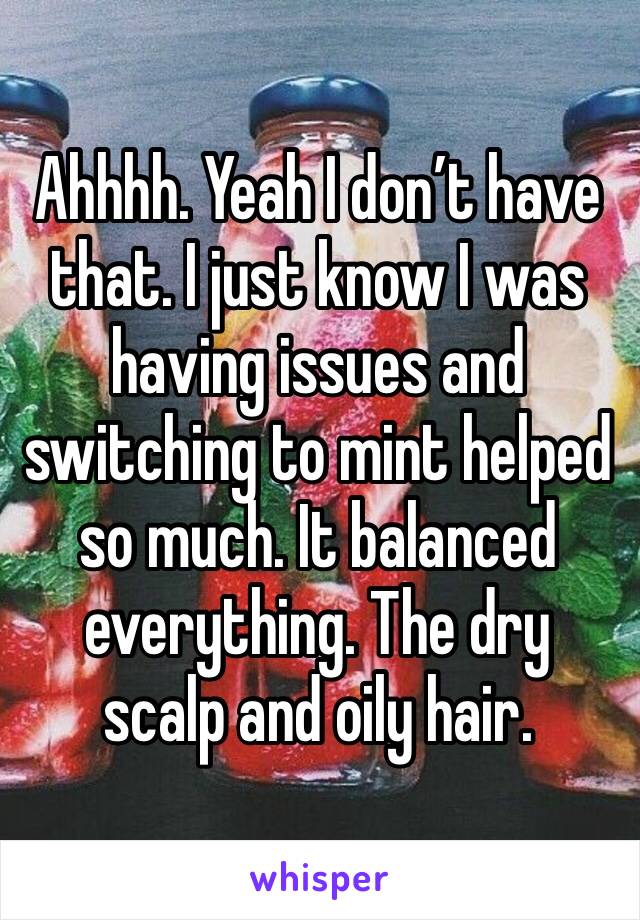 Ahhhh. Yeah I don’t have that. I just know I was having issues and switching to mint helped so much. It balanced everything. The dry scalp and oily hair. 