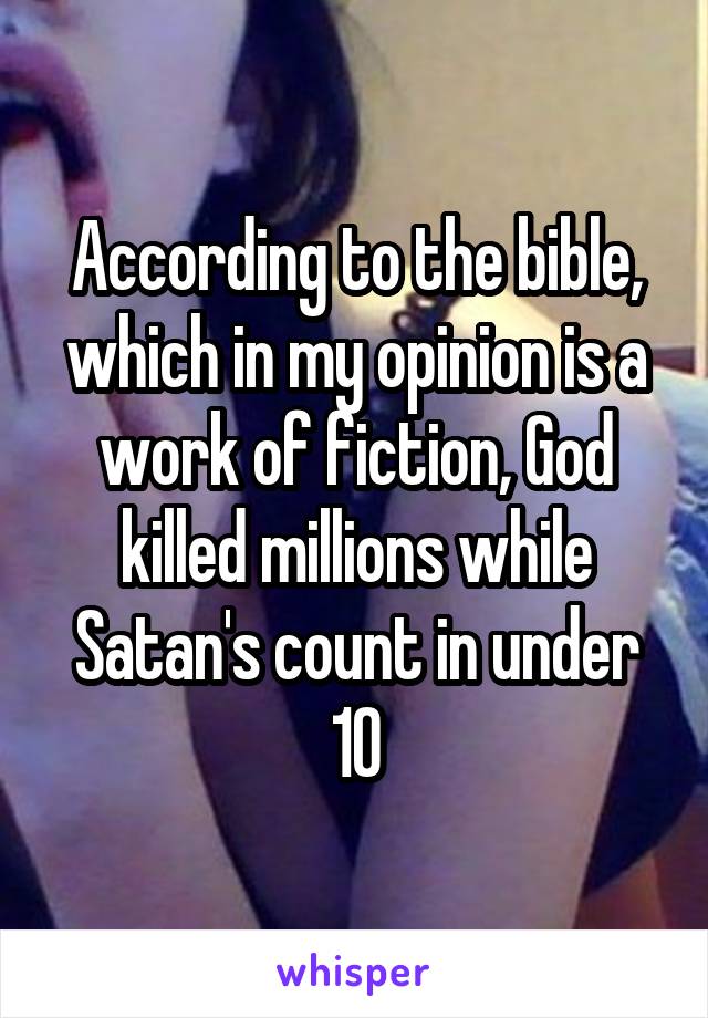 According to the bible, which in my opinion is a work of fiction, God killed millions while Satan's count in under 10