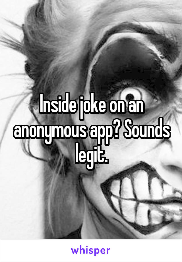 Inside joke on an anonymous app? Sounds legit.