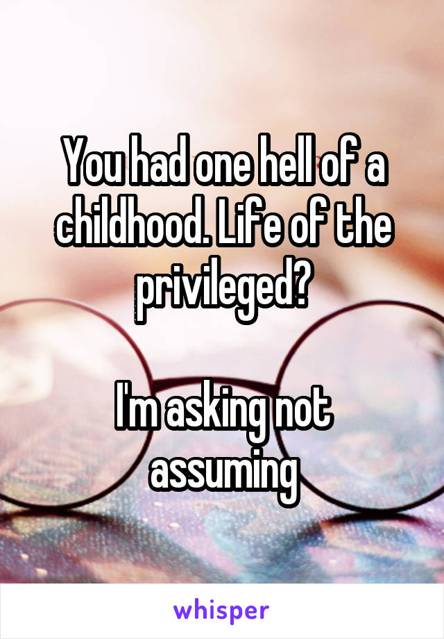 You had one hell of a childhood. Life of the privileged?

I'm asking not assuming