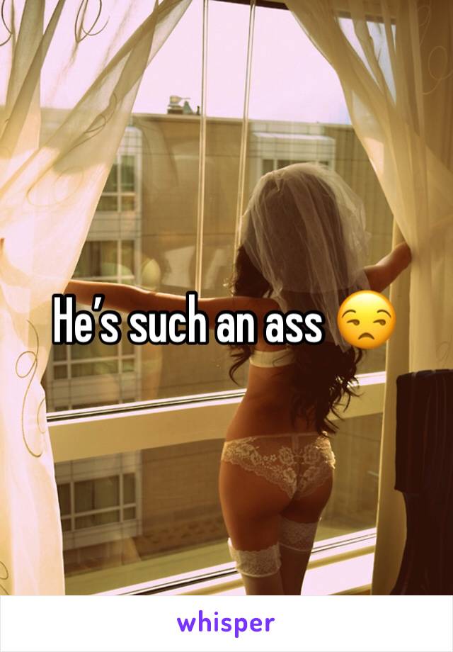 He’s such an ass 😒