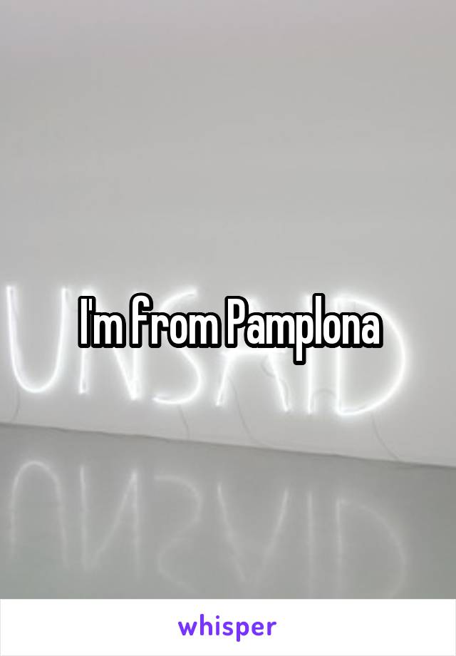 I'm from Pamplona