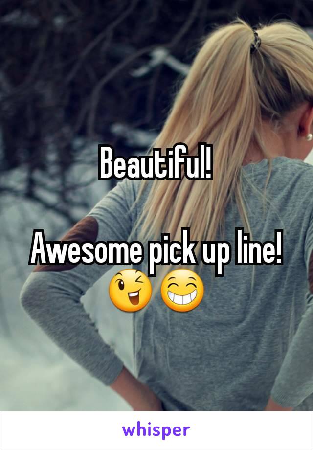 Beautiful!

Awesome pick up line!
😉😁
