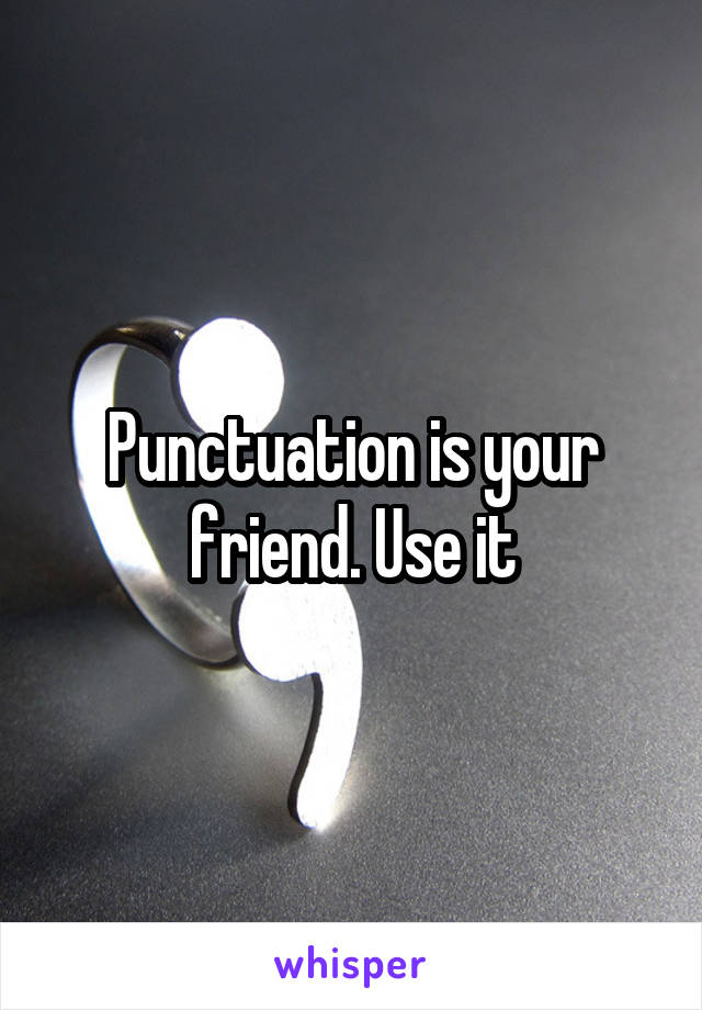 Punctuation is your friend. Use it