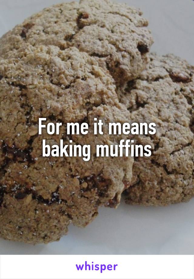 For me it means baking muffins