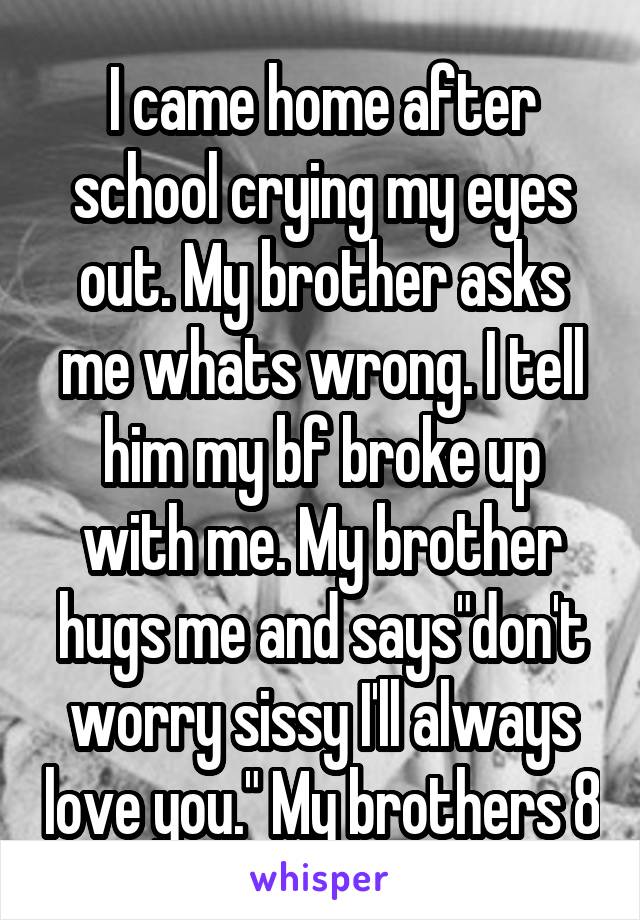 I Came Home After School Crying My Eyes Out My Brother Asks Me Whats Wrong I Tell Him My Bf