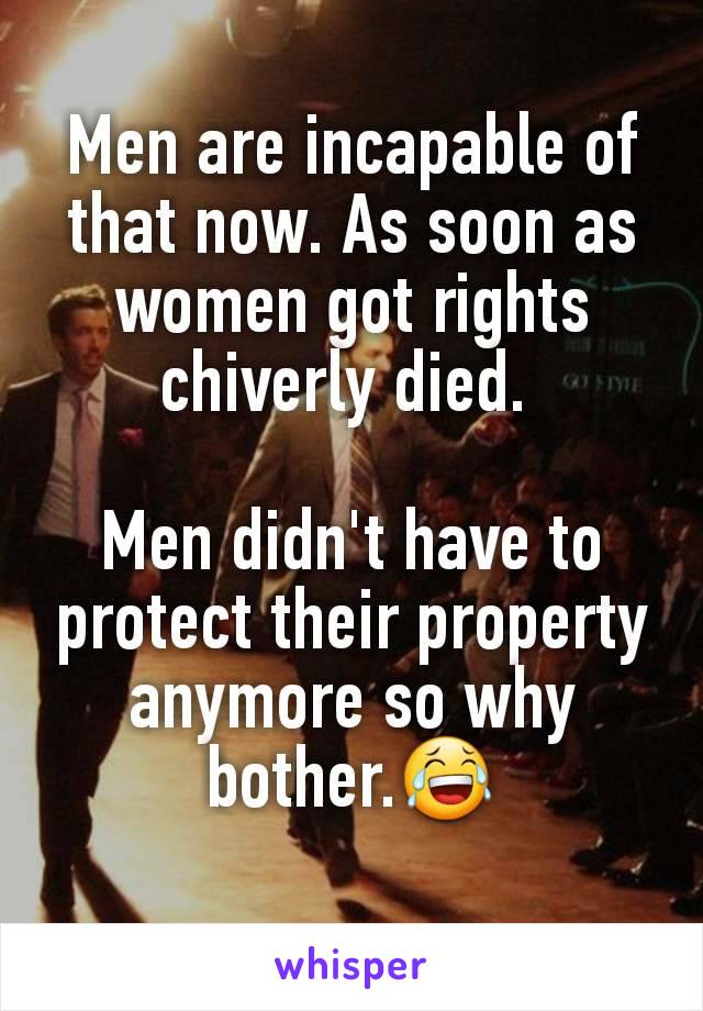 Men are incapable of that now. As soon as women got rights chiverly died. 

Men didn't have to protect their property anymore so why bother.😂
