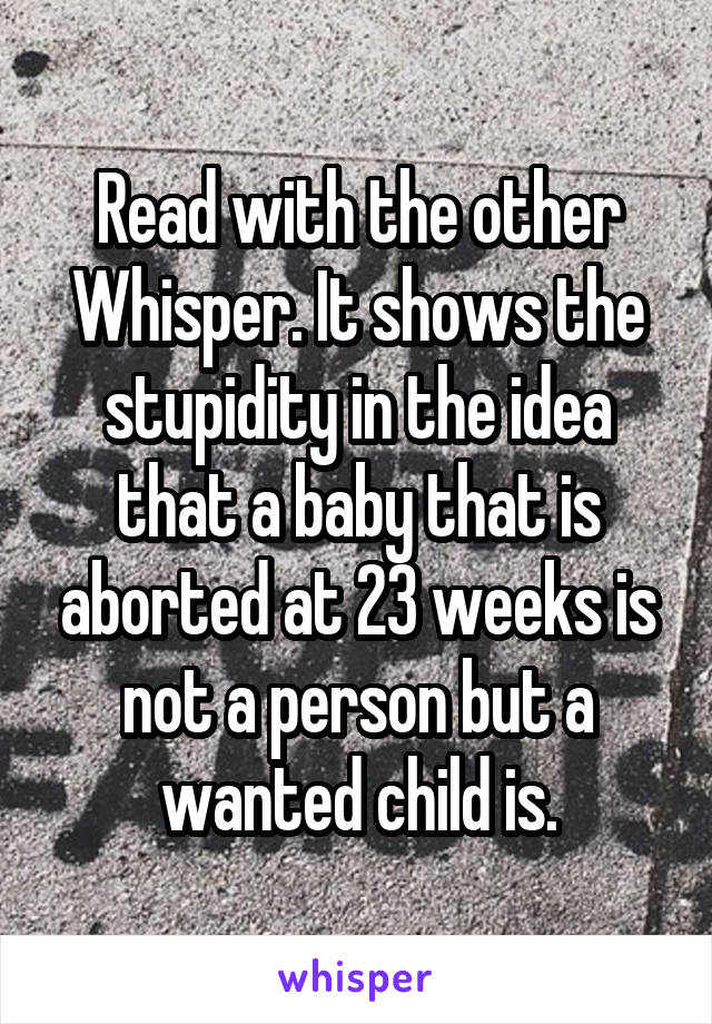 Read with the other Whisper. It shows the stupidity in the idea that a baby that is aborted at 23 weeks is not a person but a wanted child is.