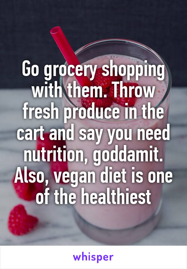 Go grocery shopping with them. Throw fresh produce in the cart and say you need nutrition, goddamit. Also, vegan diet is one of the healthiest