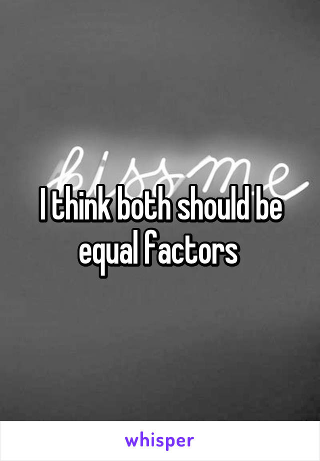 I think both should be equal factors 