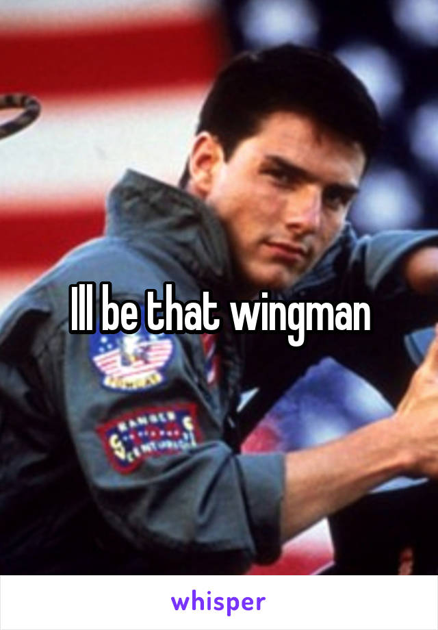 Ill be that wingman