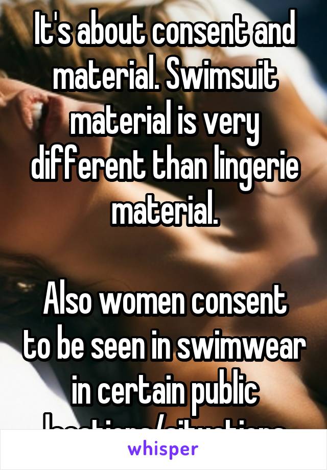 It's about consent and material. Swimsuit material is very different than lingerie material.

Also women consent to be seen in swimwear in certain public locations/situations