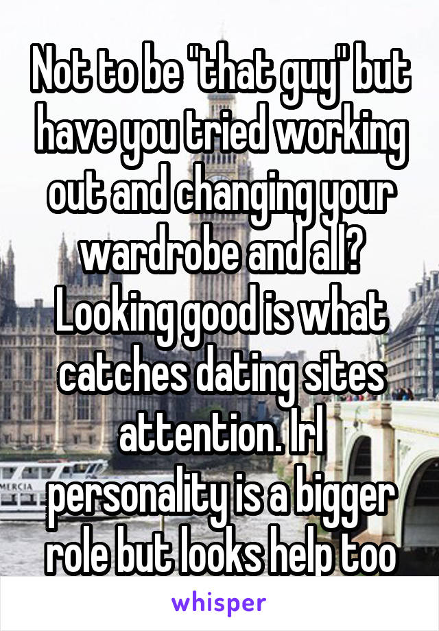 Not to be "that guy" but have you tried working out and changing your wardrobe and all? Looking good is what catches dating sites attention. Irl personality is a bigger role but looks help too
