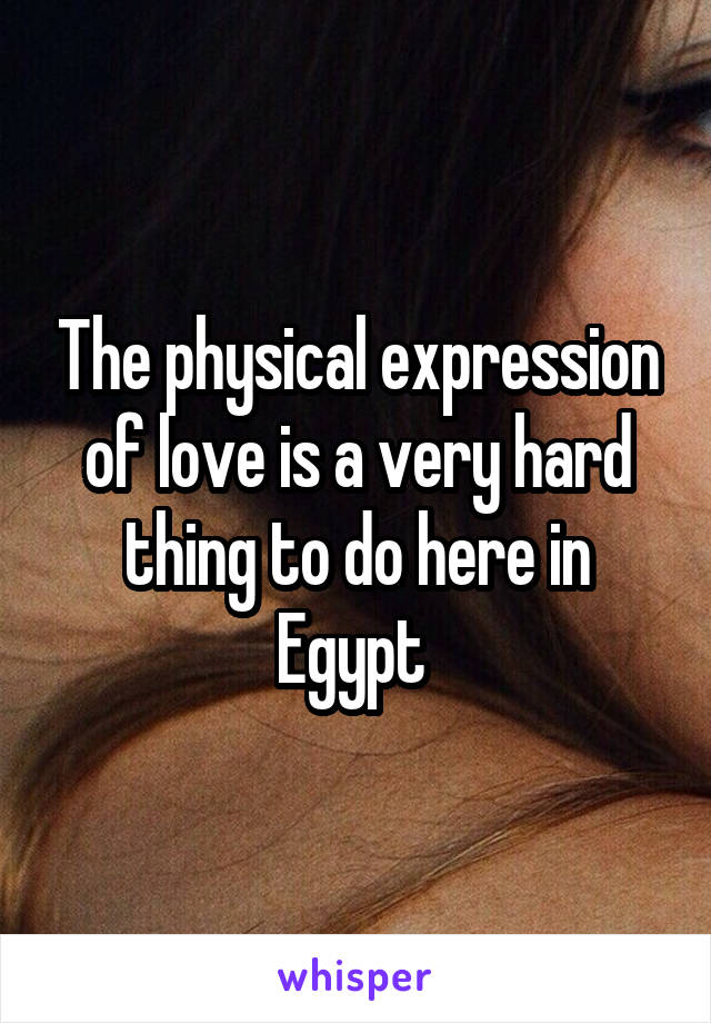 The physical expression of love is a very hard thing to do here in Egypt 