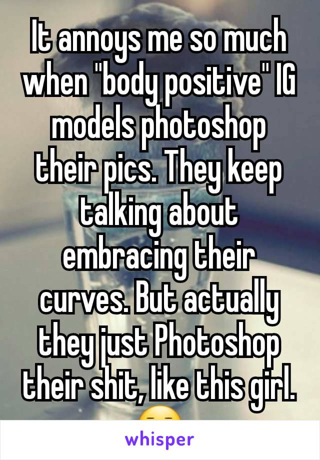 It annoys me so much when "body positive" IG models photoshop their pics. They keep talking about embracing their curves. But actually they just Photoshop their shit, like this girl. 😑