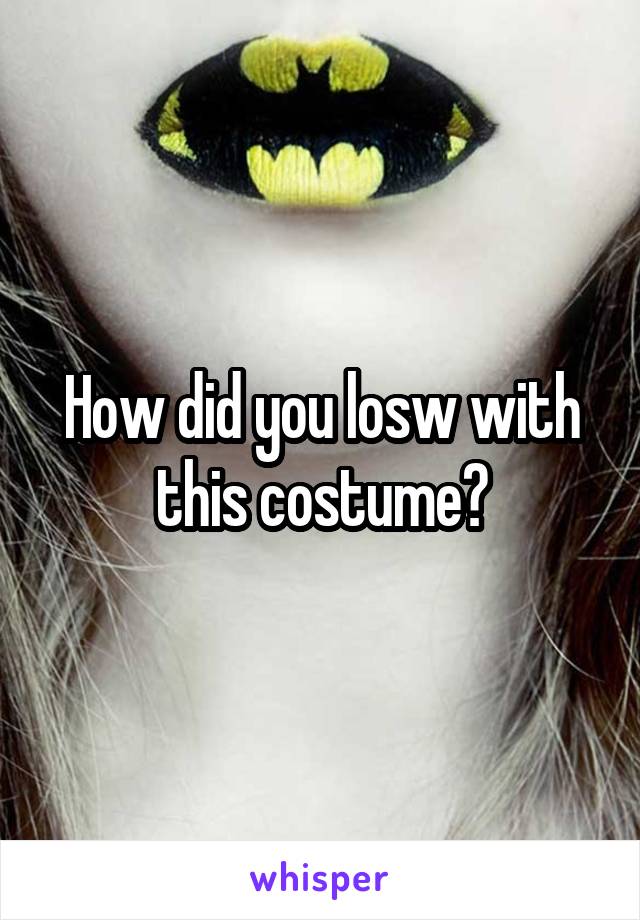How did you losw with this costume?