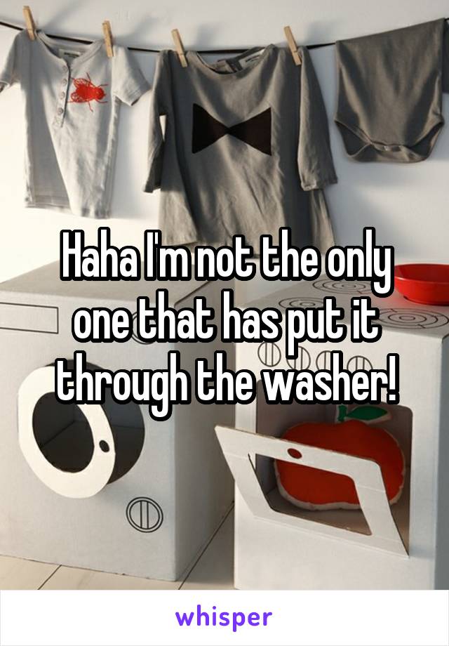 Haha I'm not the only one that has put it through the washer!