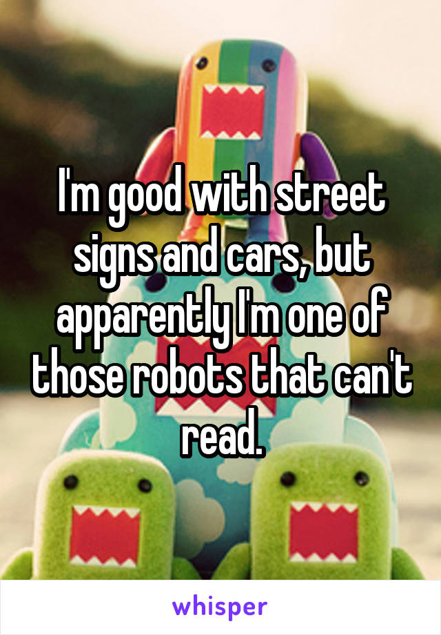 I'm good with street signs and cars, but apparently I'm one of those robots that can't read.
