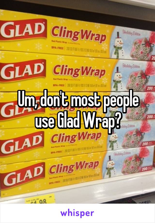 Um, don't most people use Glad Wrap?
