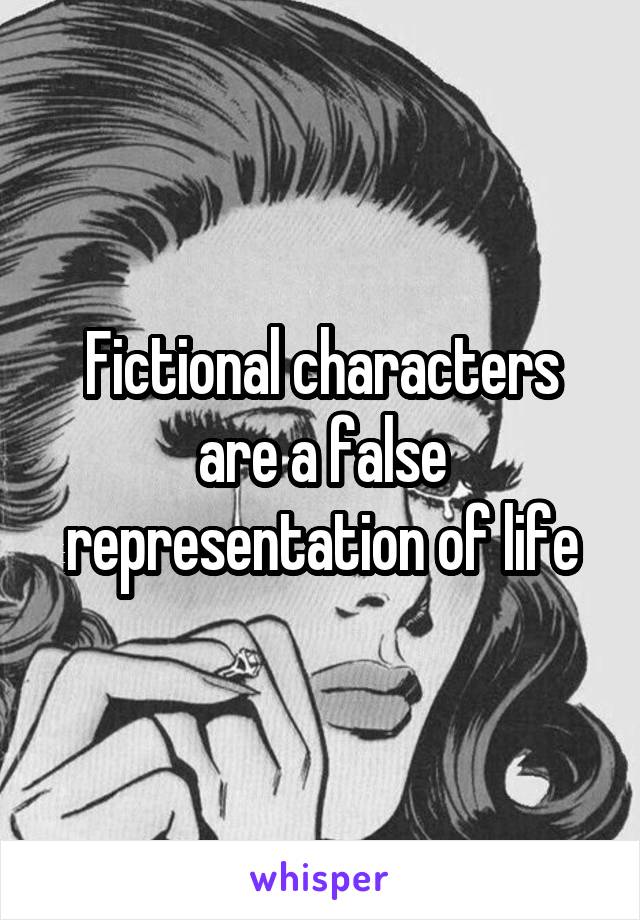 Fictional characters are a false representation of life