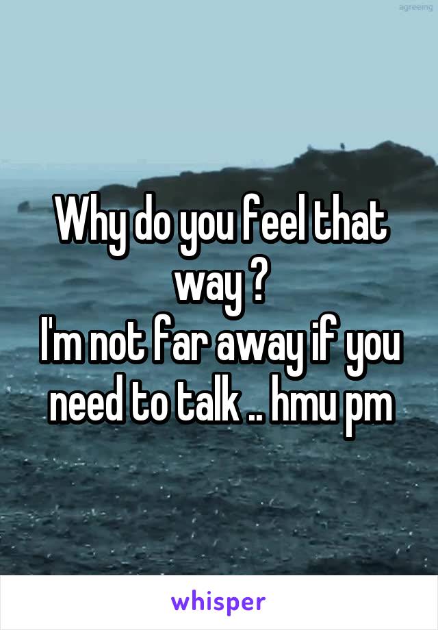 Why do you feel that way ?
I'm not far away if you need to talk .. hmu pm