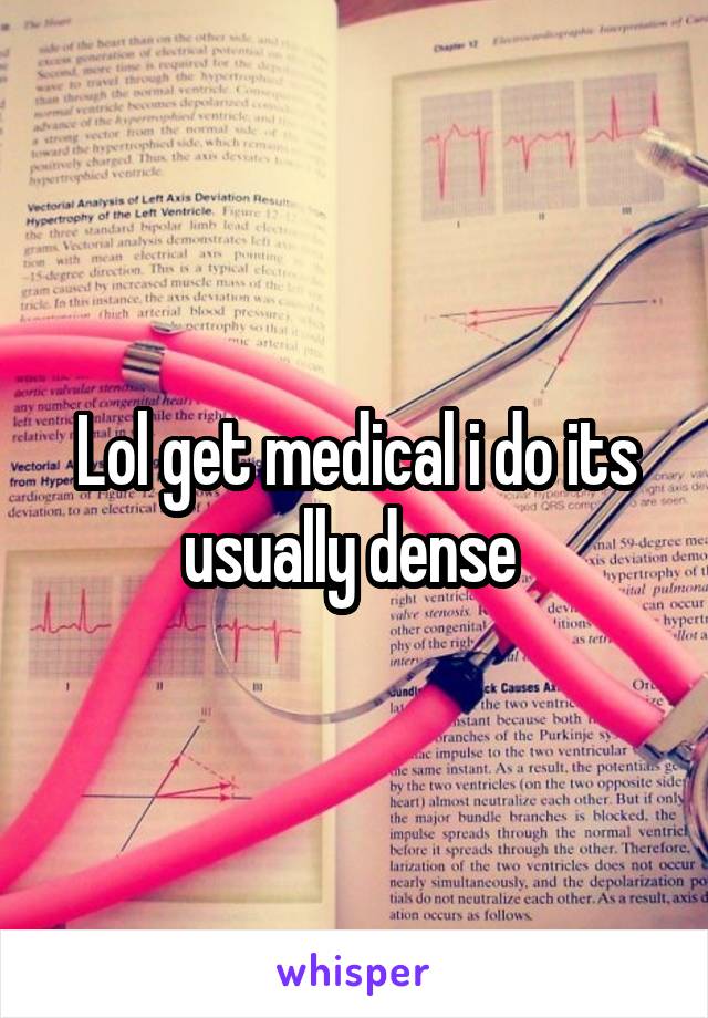 Lol get medical i do its usually dense 