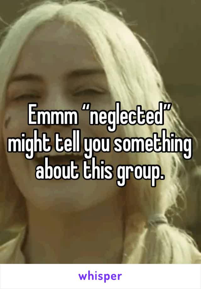 Emmm “neglected” might tell you something about this group. 