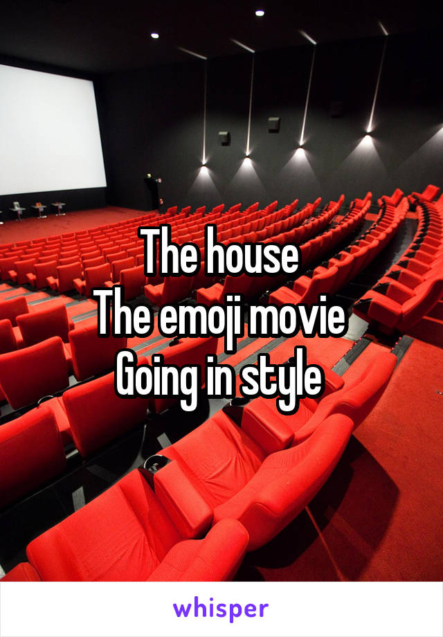 The house 
The emoji movie 
Going in style 