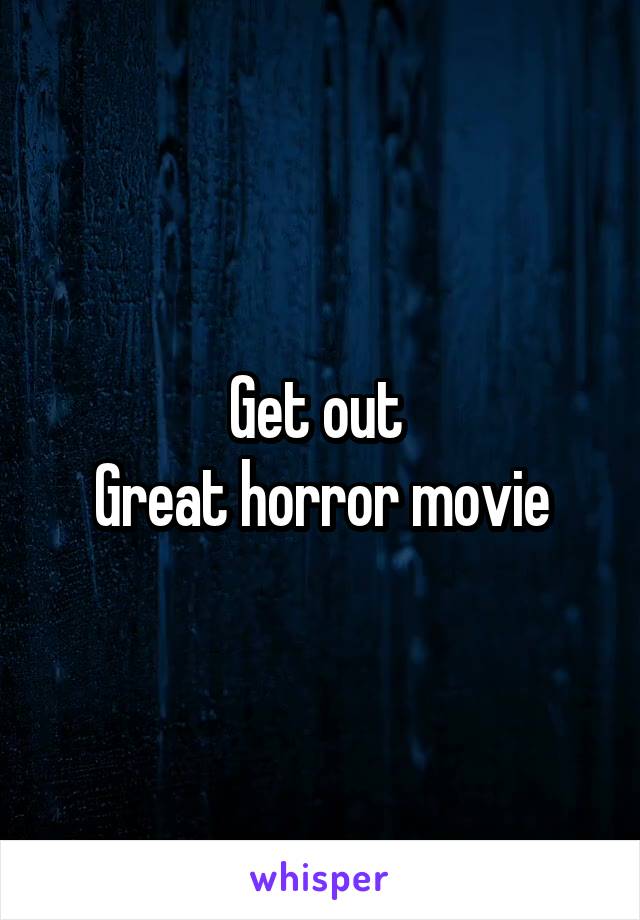 Get out 
Great horror movie