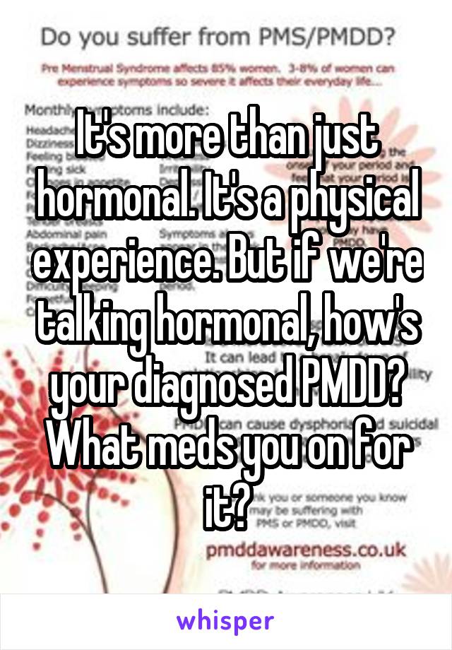 It's more than just hormonal. It's a physical experience. But if we're talking hormonal, how's your diagnosed PMDD? What meds you on for it?