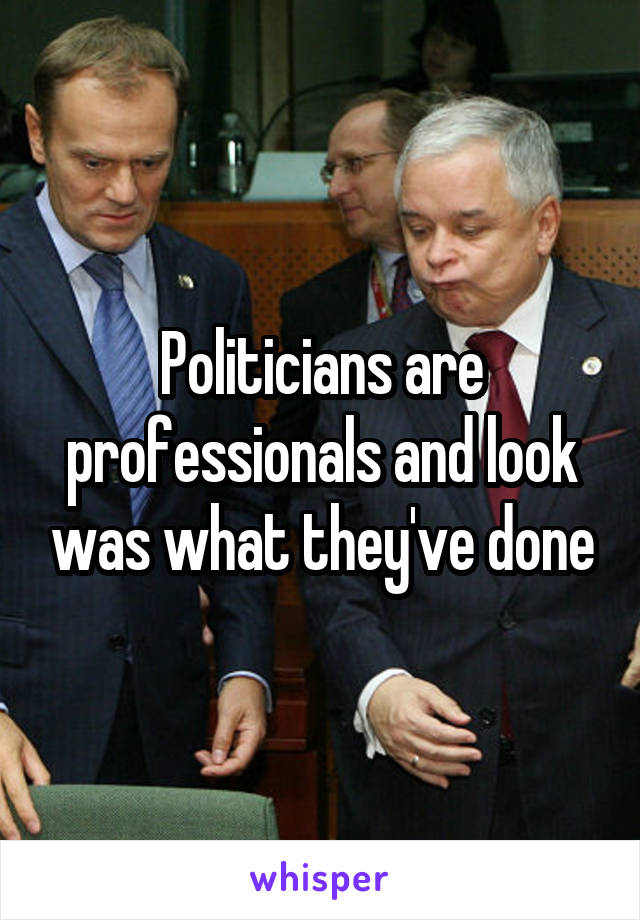 Politicians are professionals and look was what they've done
