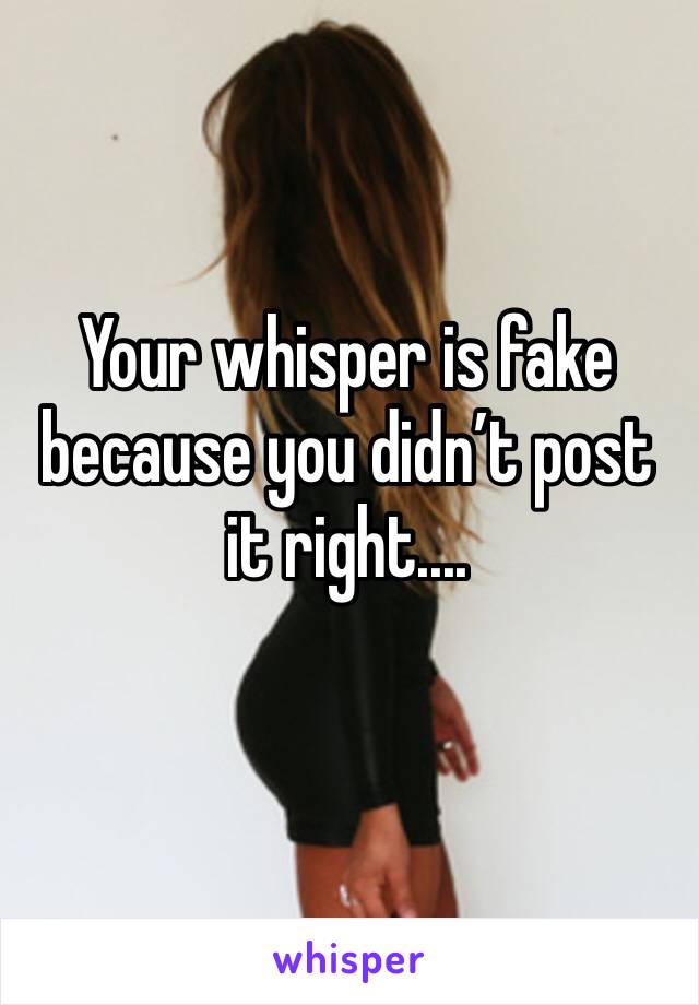 Your whisper is fake because you didn’t post it right.... 