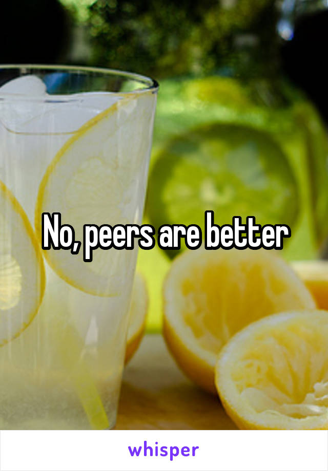 No, peers are better