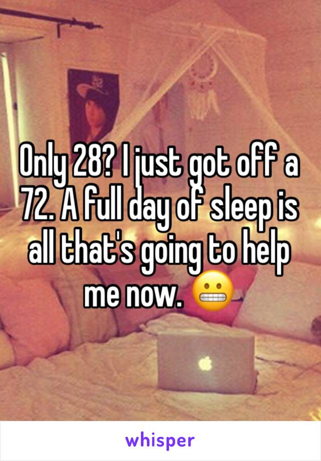 Only 28? I just got off a 72. A full day of sleep is all that's going to help me now. 😬
