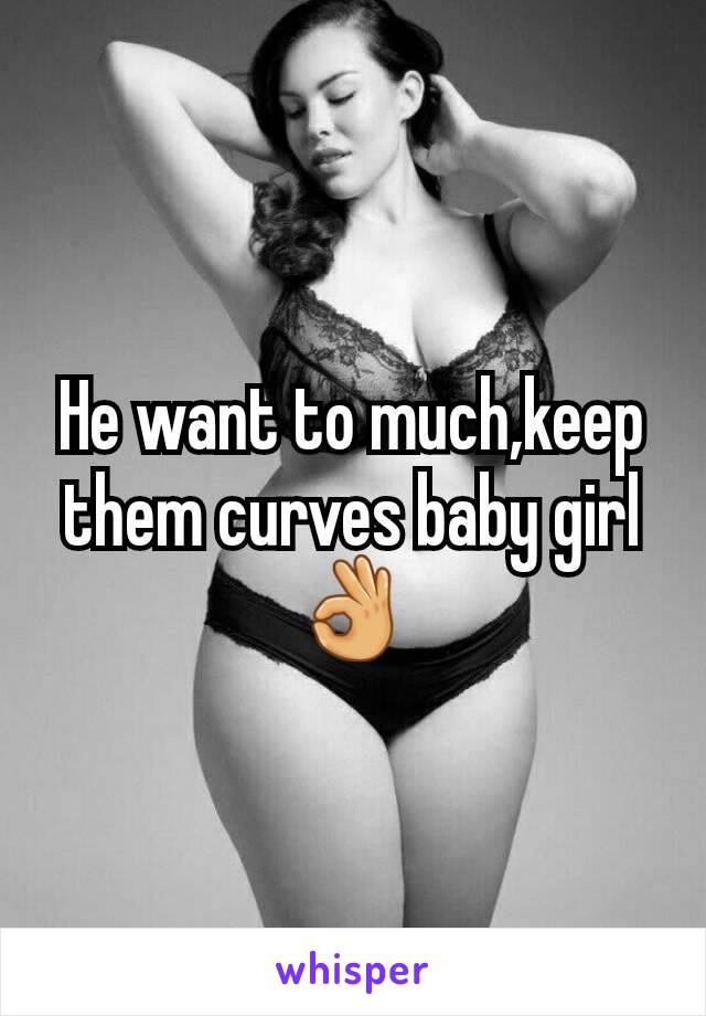 He want to much,keep them curves baby girl 👌