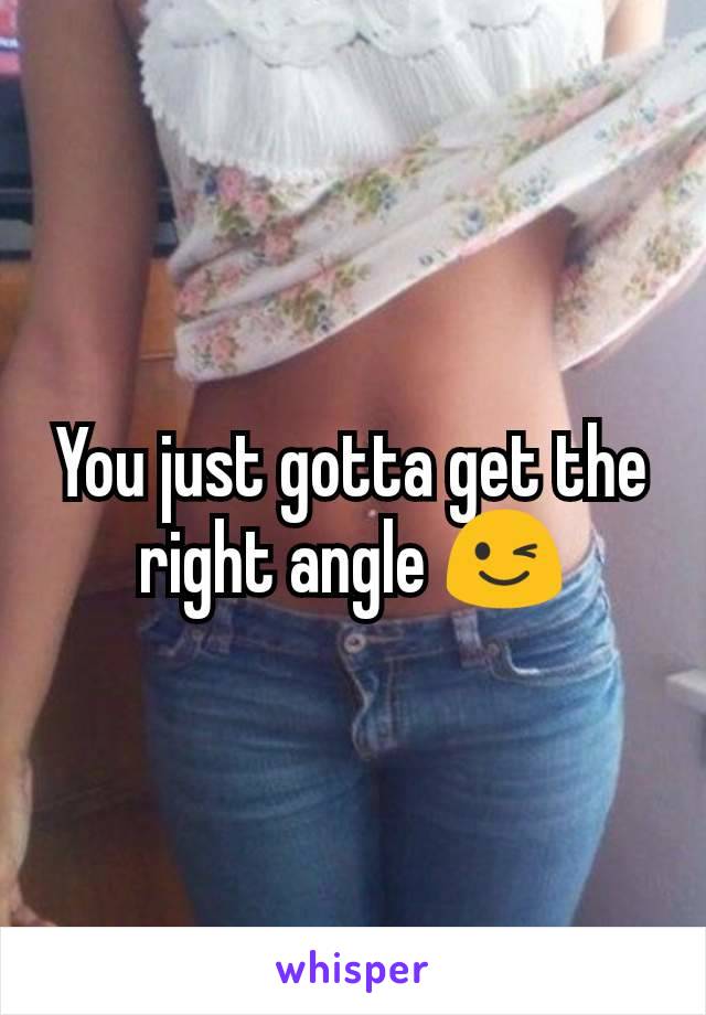 You just gotta get the right angle 😉