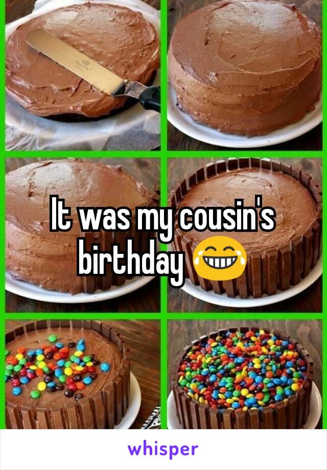 It was my cousin's birthday 😂