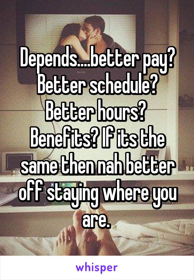 Depends....better pay? Better schedule? Better hours?  Benefits? If its the same then nah better off staying where you are. 
