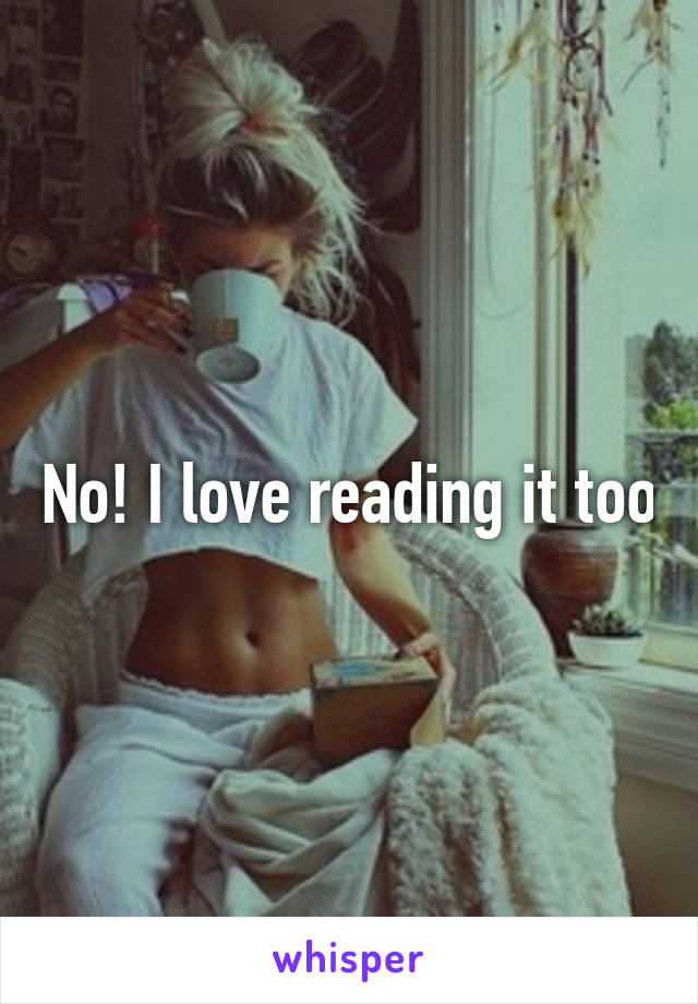 No! I love reading it too