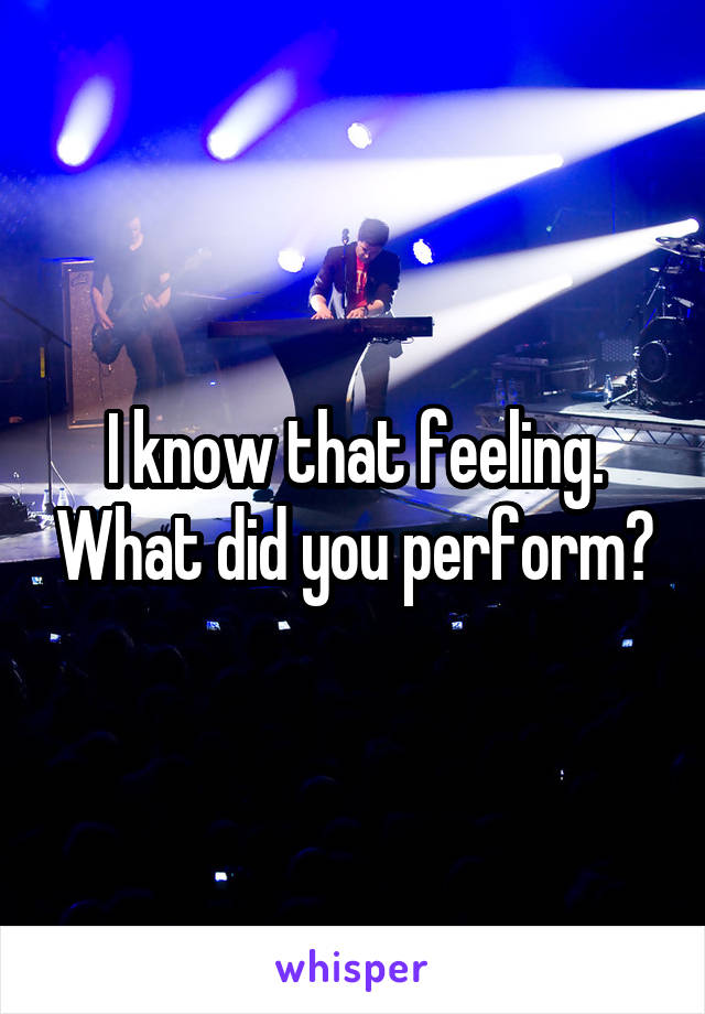 I know that feeling. What did you perform?