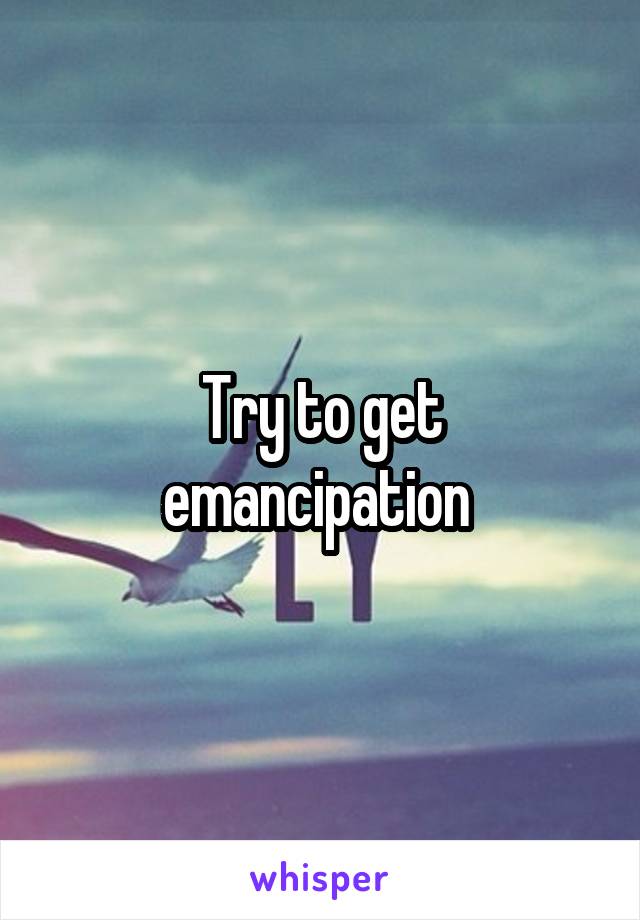 Try to get emancipation 