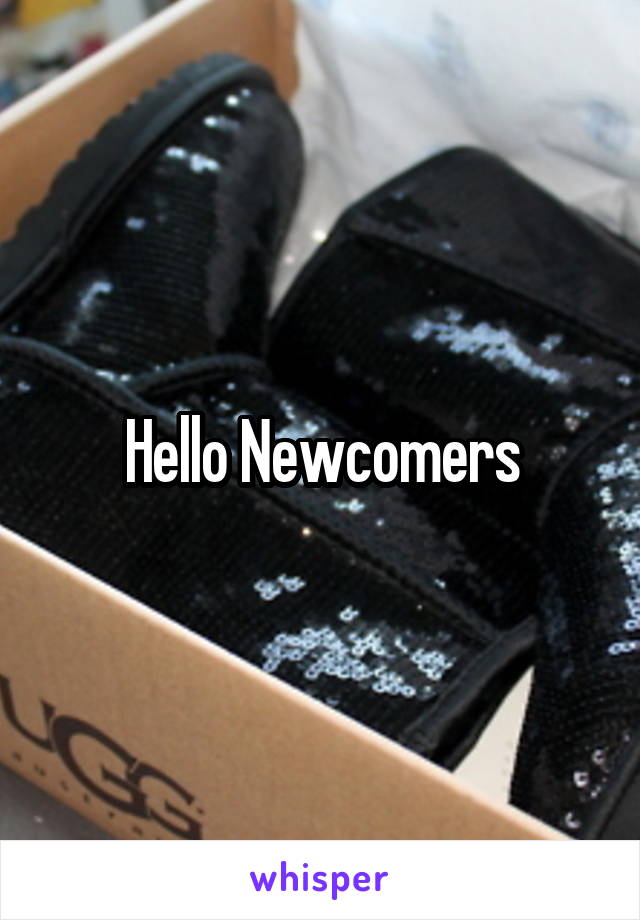 Hello Newcomers