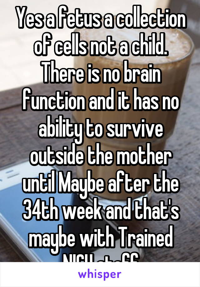 Yes a fetus a collection of cells not a child. There is no brain function and it has no ability to survive outside the mother until Maybe after the 34th week and that's maybe with Trained NICU staff