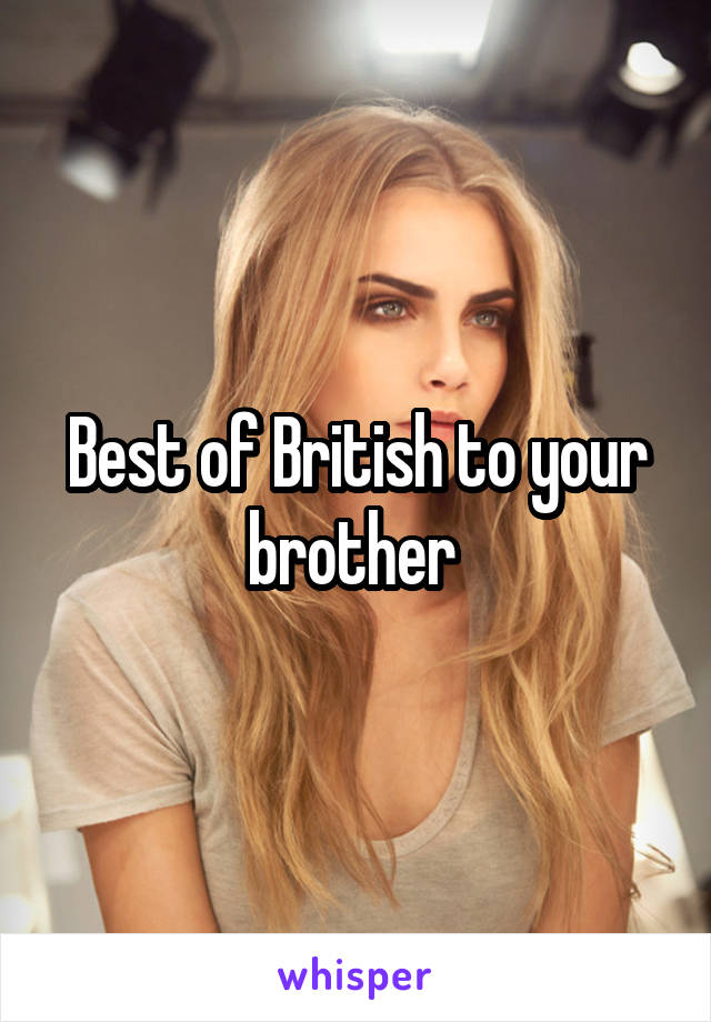 Best of British to your brother 